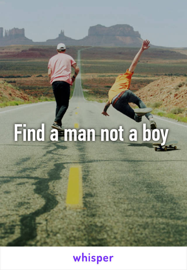 Find a man not a boy 