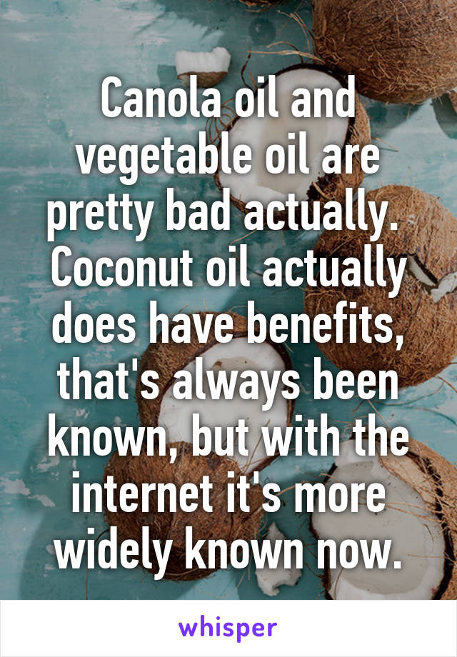 Canola oil and vegetable oil are pretty bad actually. 
Coconut oil actually does have benefits, that's always been known, but with the internet it's more widely known now.