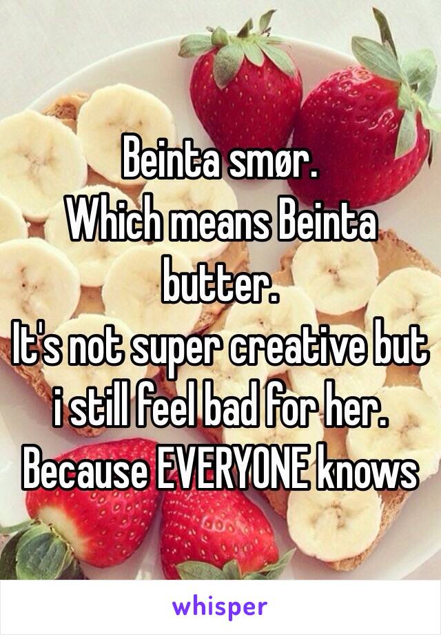 Beinta smør.
Which means Beinta butter.
It's not super creative but i still feel bad for her.
Because EVERYONE knows