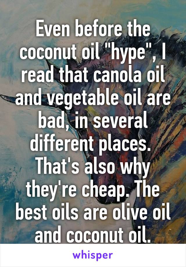 Even before the coconut oil "hype", I read that canola oil and vegetable oil are bad, in several different places. 
That's also why they're cheap. The best oils are olive oil and coconut oil.