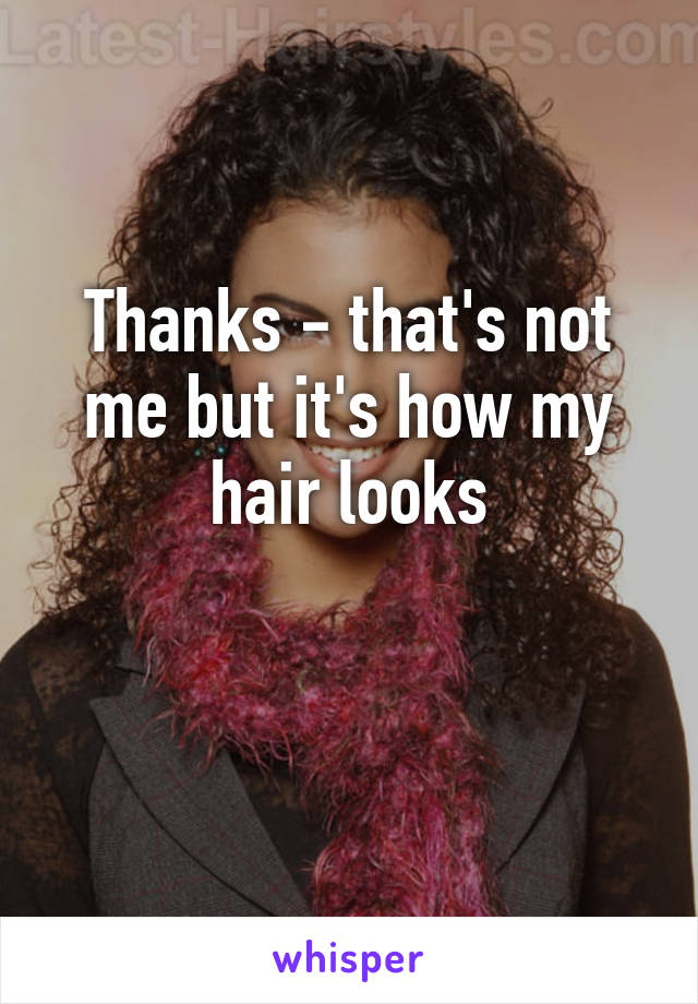 Thanks - that's not me but it's how my hair looks

