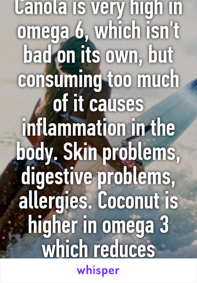 Canola is very high in omega 6, which isn't bad on its own, but consuming too much of it causes inflammation in the body. Skin problems, digestive problems, allergies. Coconut is higher in omega 3 which reduces inflammation. 