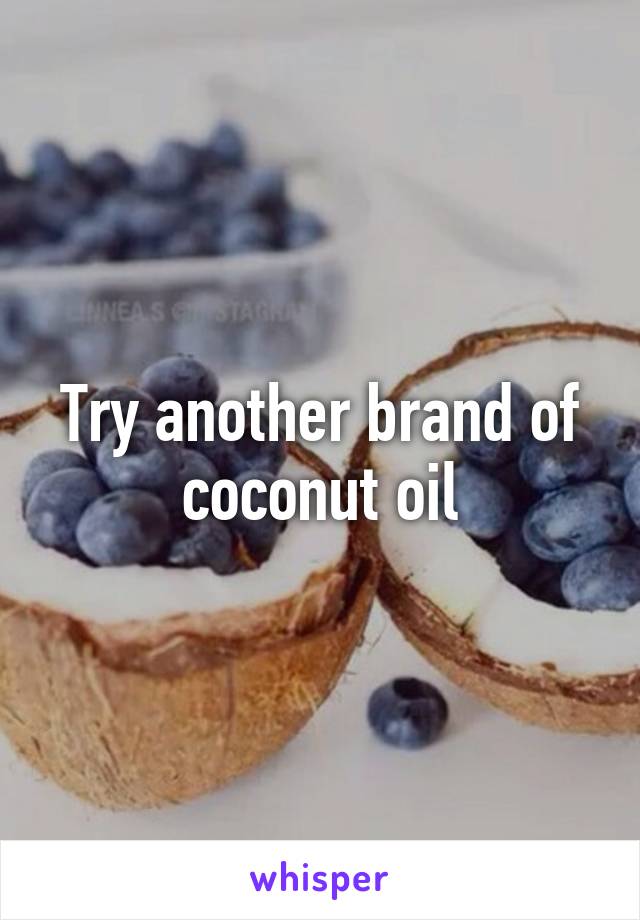 Try another brand of coconut oil