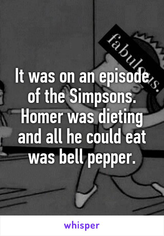 It was on an episode of the Simpsons. Homer was dieting and all he could eat was bell pepper.