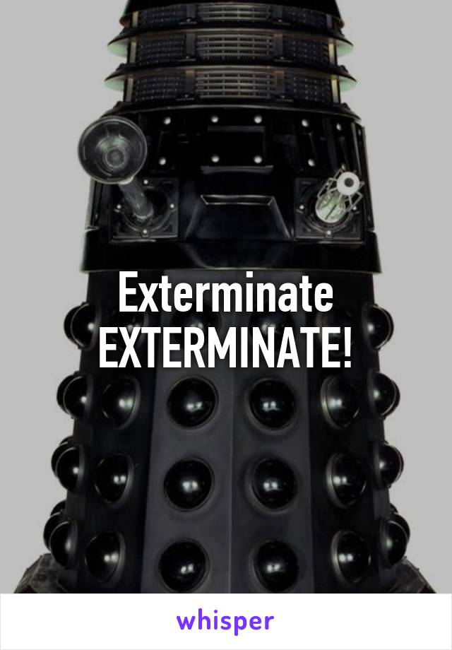 Exterminate EXTERMINATE!