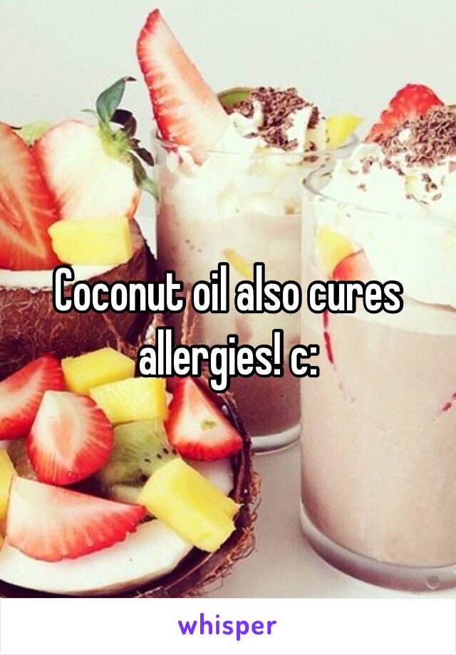 Coconut oil also cures allergies! c: