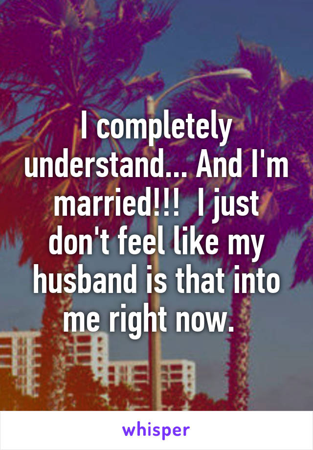 I completely understand... And I'm married!!!  I just don't feel like my husband is that into me right now.  