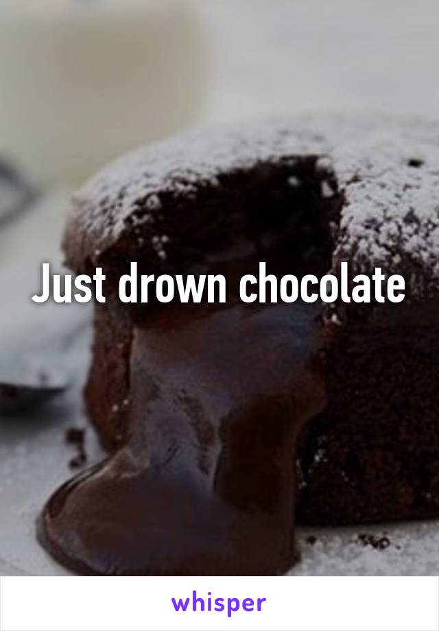 Just drown chocolate  