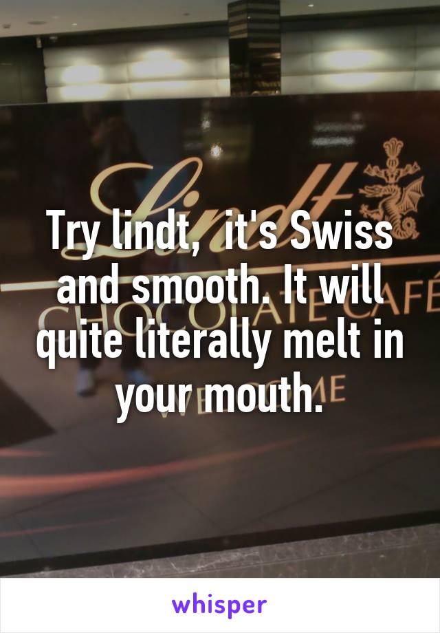 Try lindt,  it's Swiss and smooth. It will quite literally melt in your mouth.