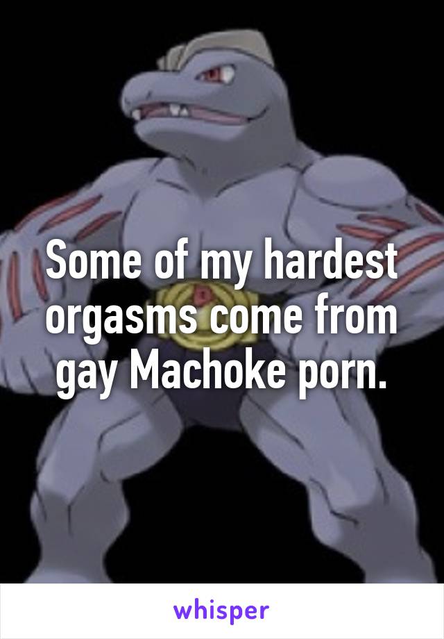 Some of my hardest orgasms come from gay Machoke porn.