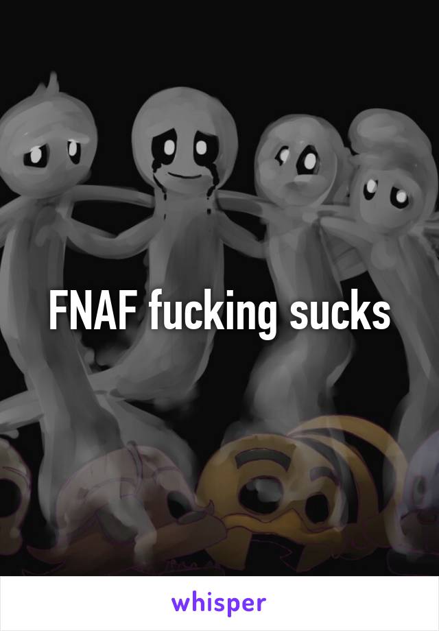 FNAF fucking sucks