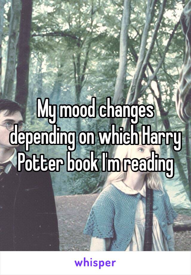 My mood changes depending on which Harry Potter book I'm reading  