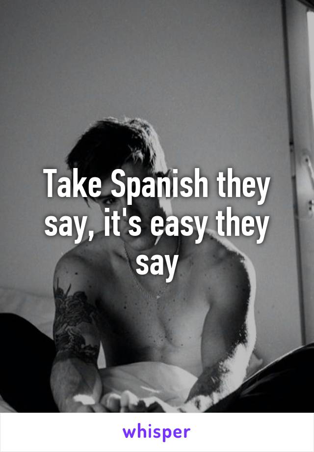 Take Spanish they say, it's easy they say