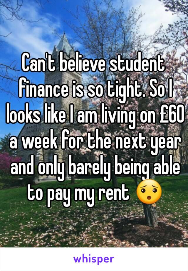 Can't believe student finance is so tight. So I looks like I am living on £60 a week for the next year and only barely being able to pay my rent 😯