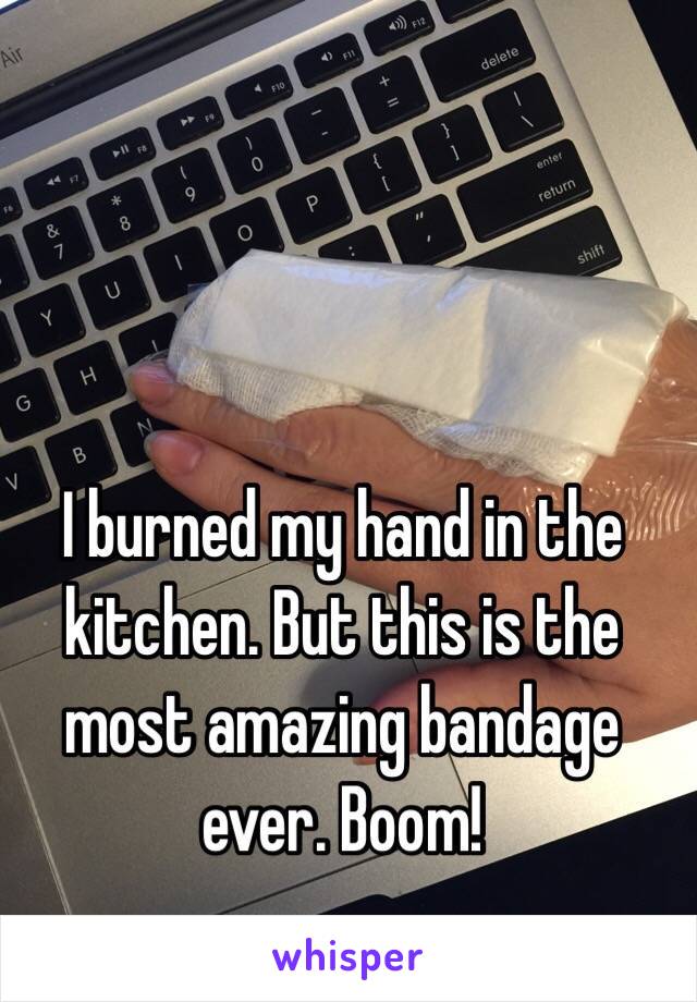  I burned my hand in the kitchen. But this is the most amazing bandage ever. Boom!  