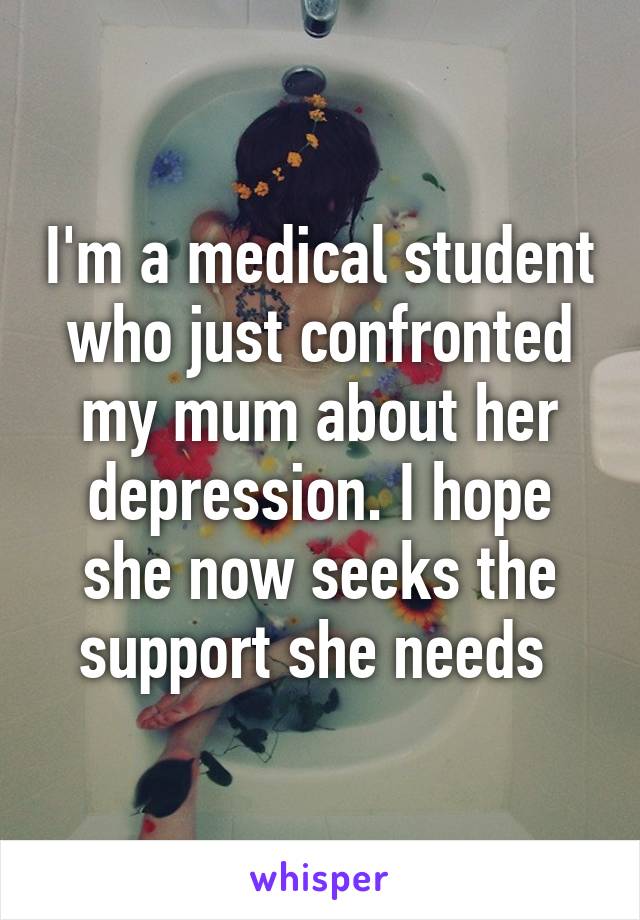 I'm a medical student who just confronted my mum about her depression. I hope she now seeks the support she needs 