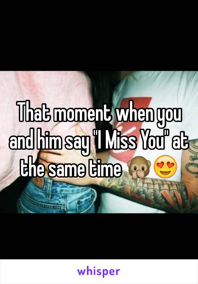 That moment when you and him say "I Miss You" at the same time 🙊😍