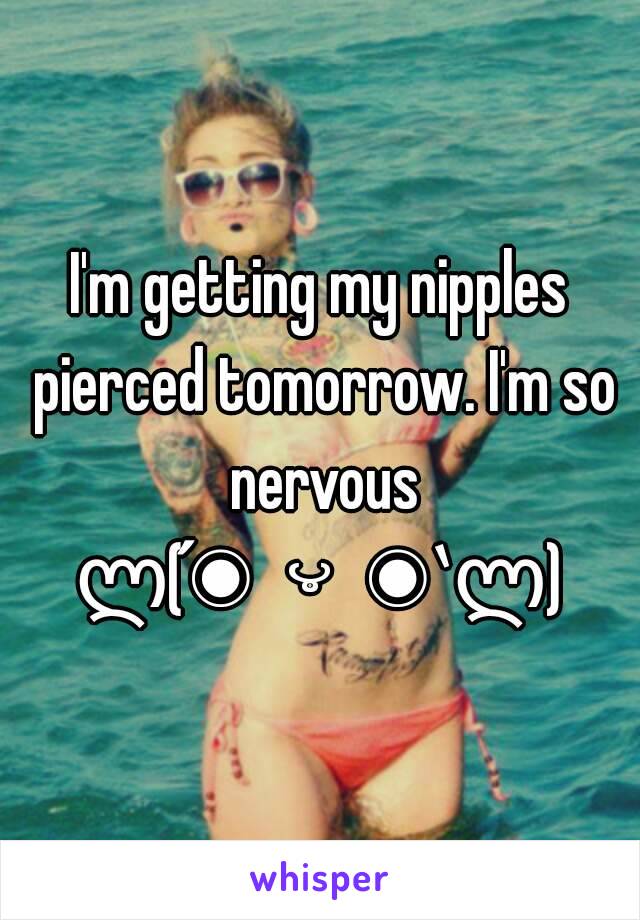 I'm getting my nipples pierced tomorrow. I'm so nervous
ლ(́◉◞౪◟◉‵ლ)
