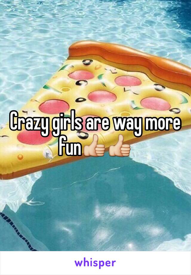 Crazy girls are way more fun👍👍