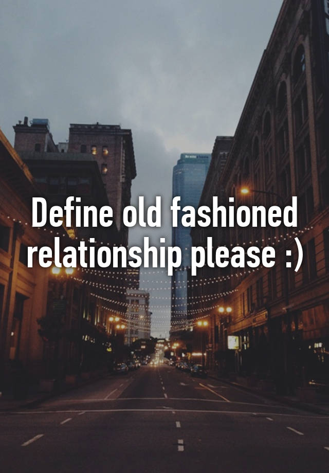 define-old-fashioned-relationship-please