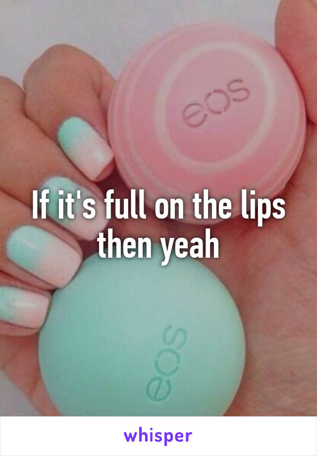If it's full on the lips then yeah