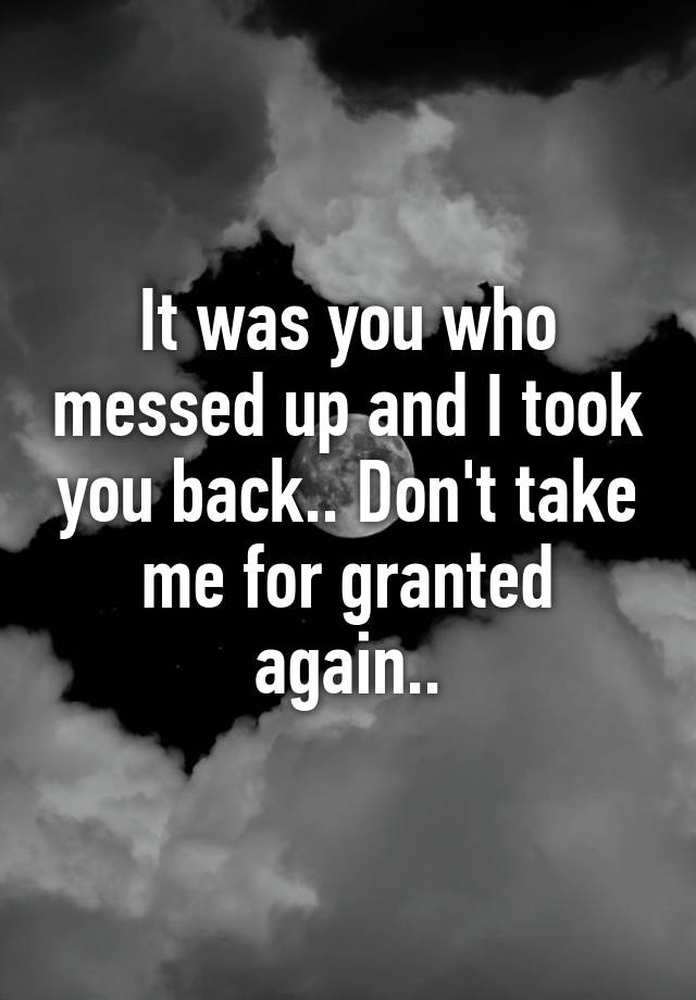 it-was-you-who-messed-up-and-i-took-you-back-don-t-take-me-for