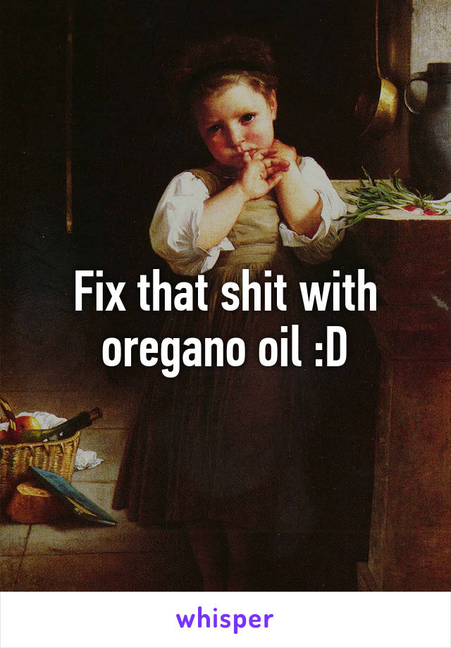 Fix that shit with oregano oil :D