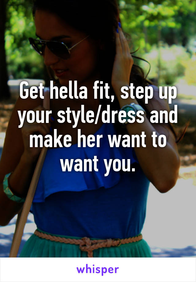 Get hella fit, step up your style/dress and make her want to want you.
