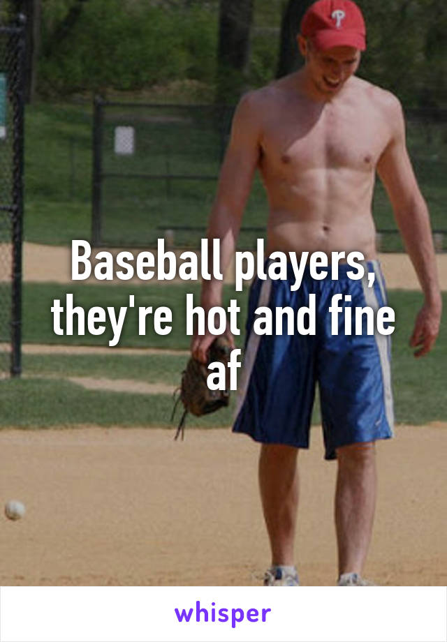 Baseball players, they're hot and fine af
