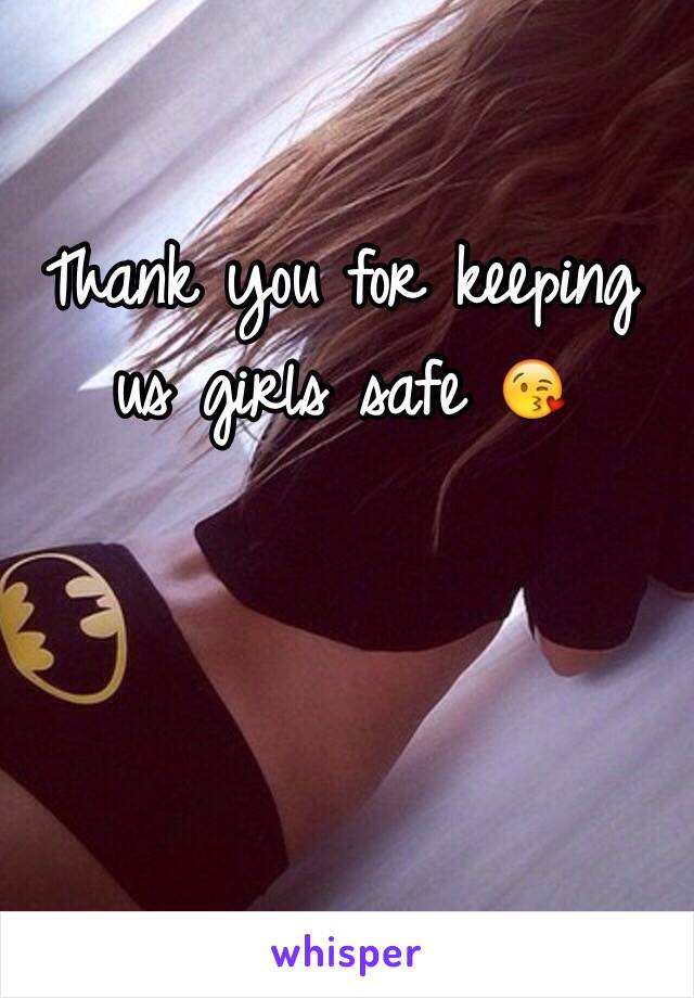 Thank you for keeping us girls safe 😘