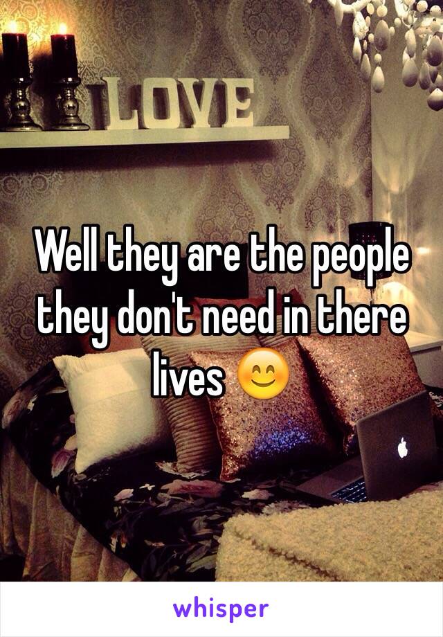 Well they are the people they don't need in there lives 😊