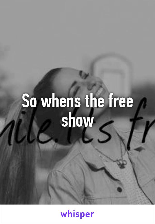 So whens the free show