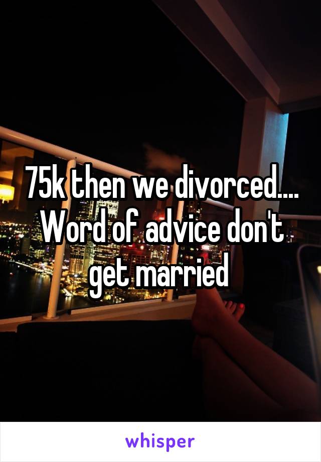 75k then we divorced.... Word of advice don't get married 