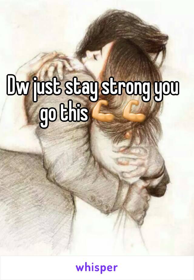 Dw just stay strong you go this💪💪