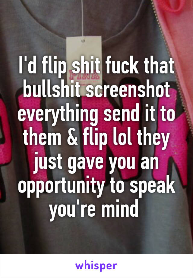 I'd flip shit fuck that bullshit screenshot everything send it to them & flip lol they just gave you an opportunity to speak you're mind 
