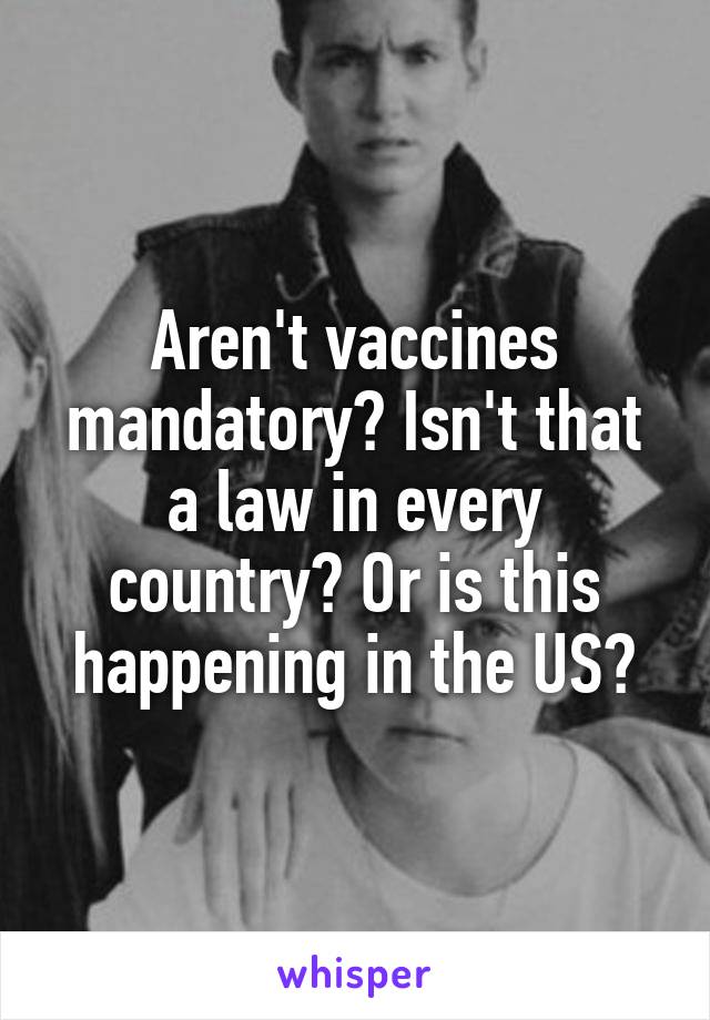 Aren't vaccines mandatory? Isn't that a law in every country? Or is this happening in the US?