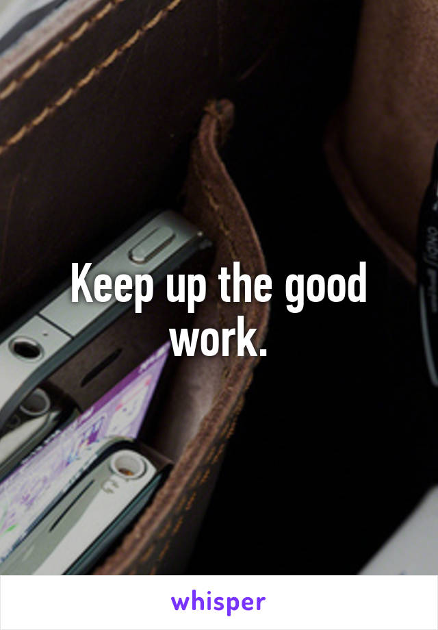 Keep up the good work.