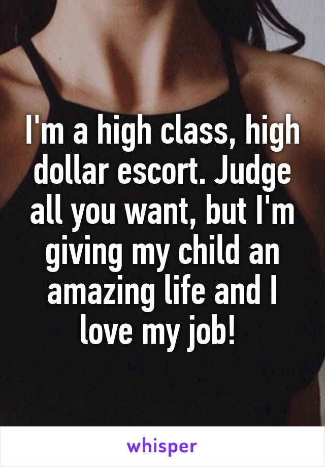 I'm a high class, high dollar escort. Judge all you want, but I'm giving my child an amazing life and I love my job! 