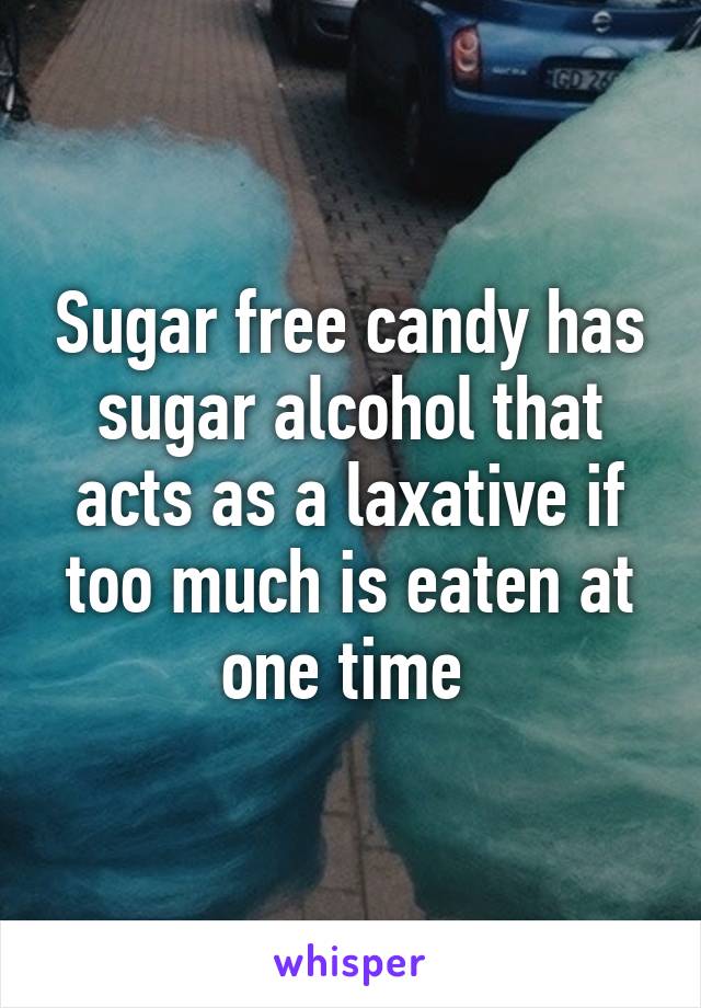 Sugar free candy has sugar alcohol that acts as a laxative if too much is eaten at one time 