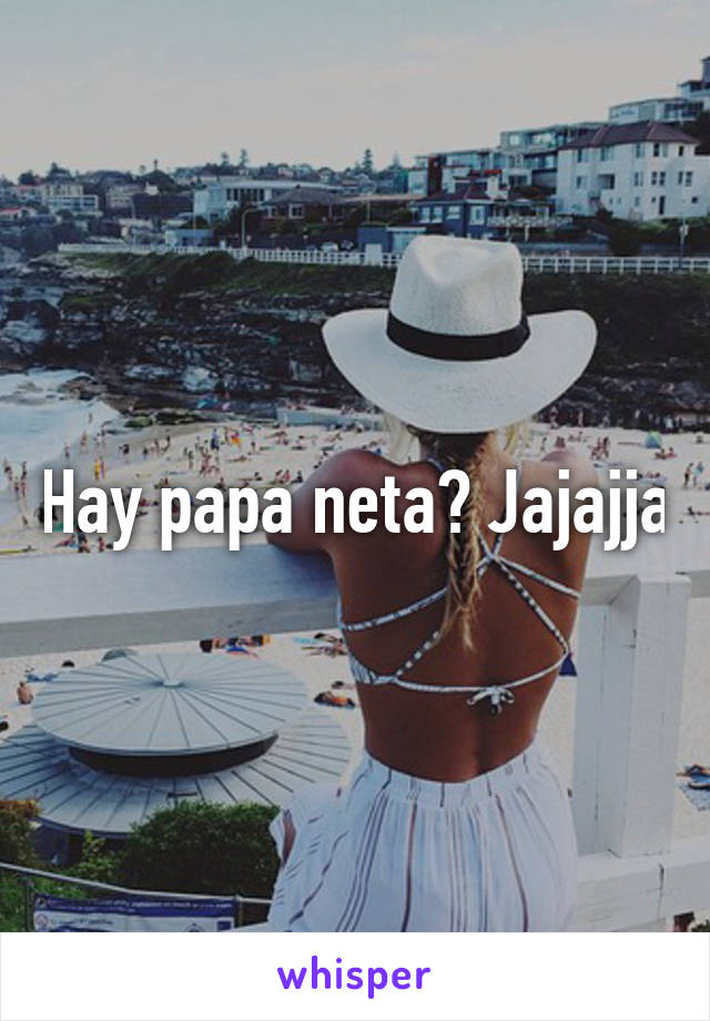 Hay papa neta? Jajajja