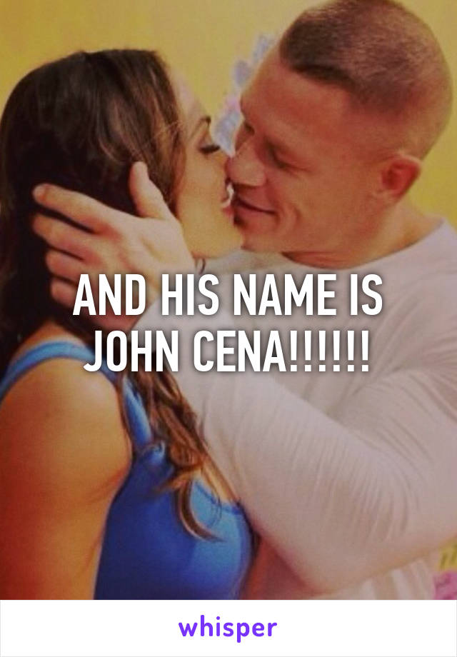 AND HIS NAME IS JOHN CENA!!!!!!