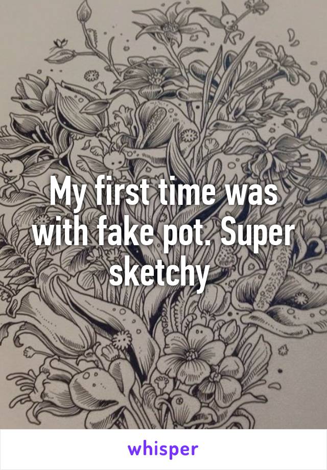 My first time was with fake pot. Super sketchy 