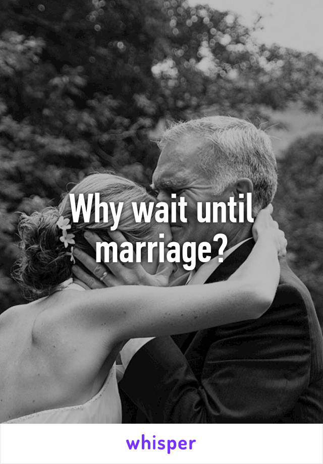 Why wait until marriage?