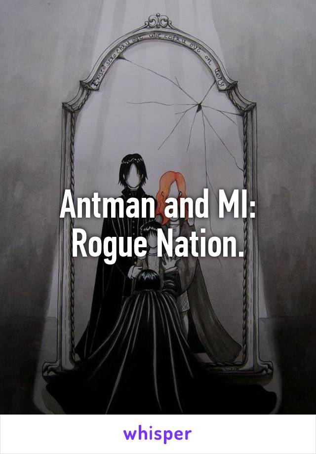 Antman and MI: Rogue Nation.