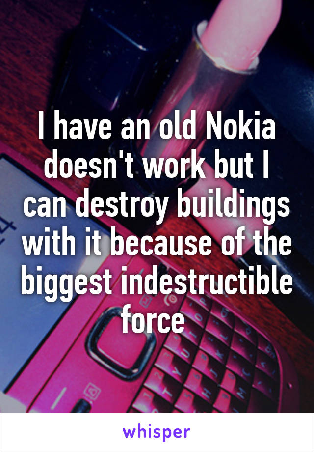I have an old Nokia doesn't work but I can destroy buildings with it because of the biggest indestructible force 
