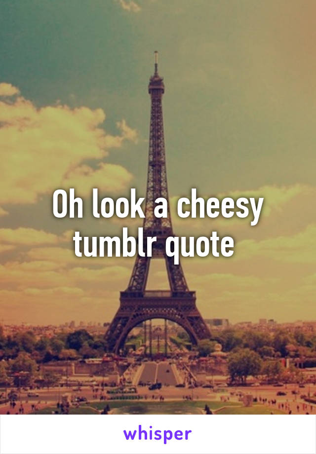 Oh look a cheesy tumblr quote 