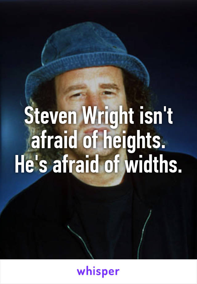 Steven Wright isn't afraid of heights. He's afraid of widths.