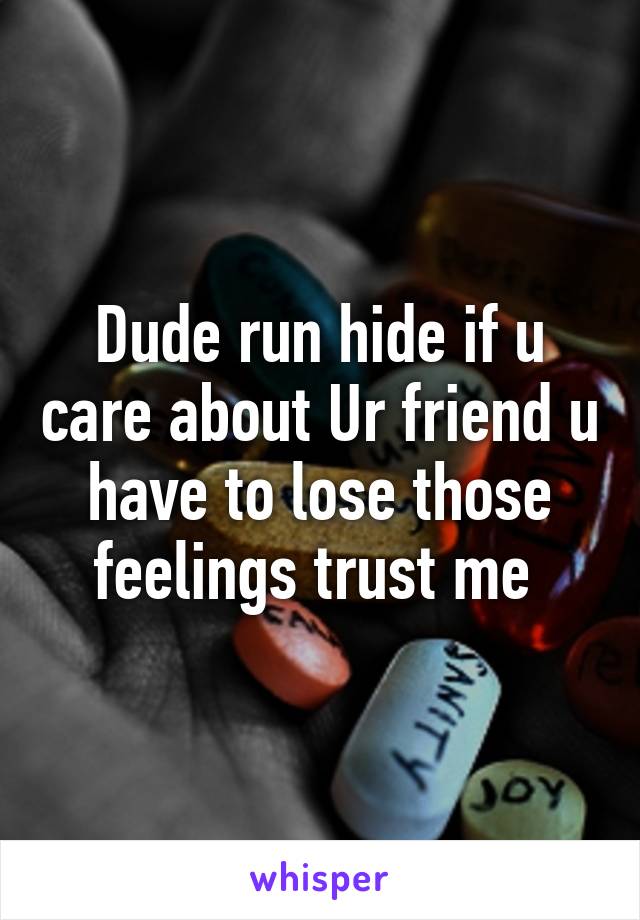 Dude run hide if u care about Ur friend u have to lose those feelings trust me 