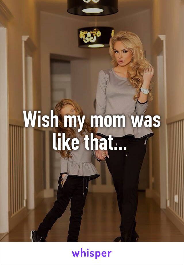 Wish my mom was like that... 