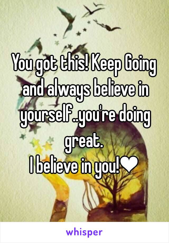 You got this! Keep Going and always believe in yourself..you're doing great. 
I believe in you!❤